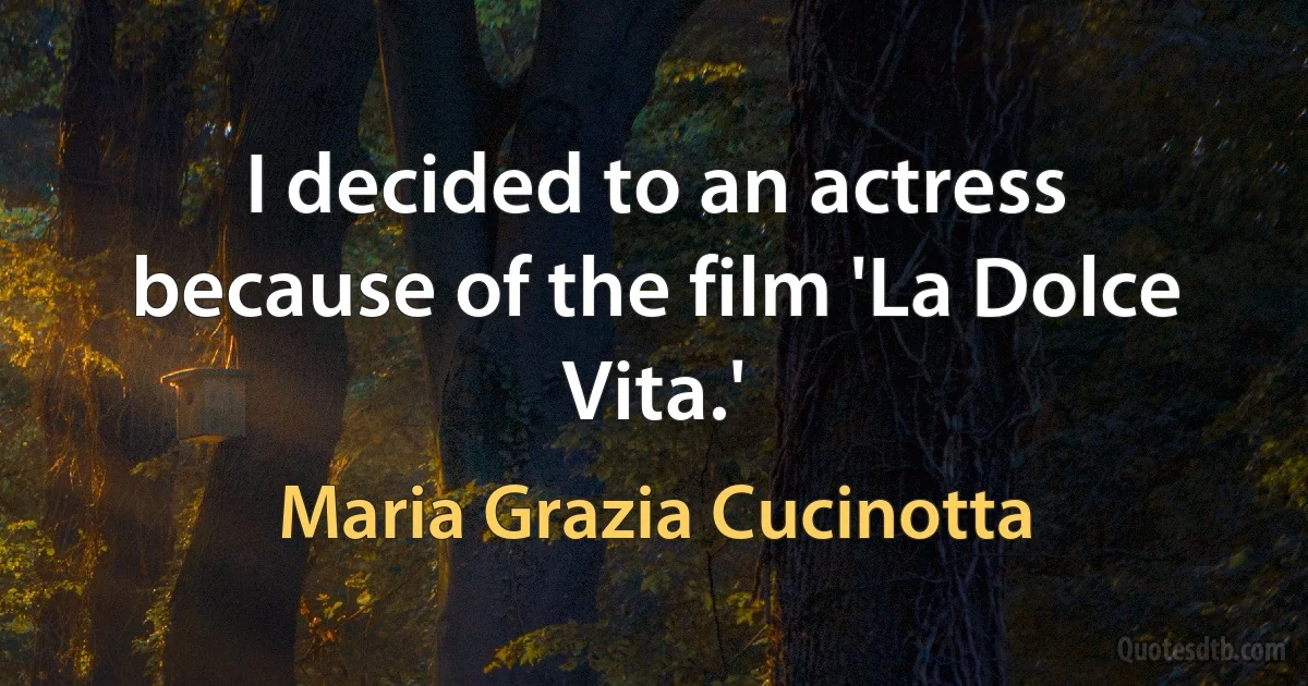 I decided to an actress because of the film 'La Dolce Vita.' (Maria Grazia Cucinotta)