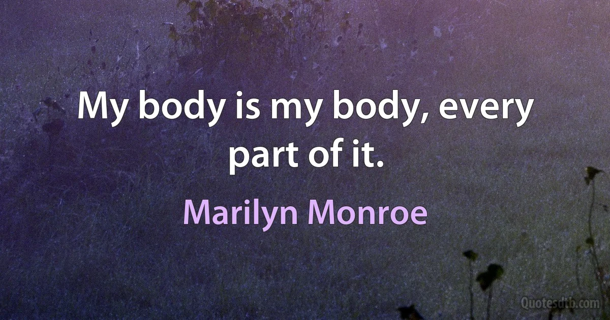 My body is my body, every part of it. (Marilyn Monroe)