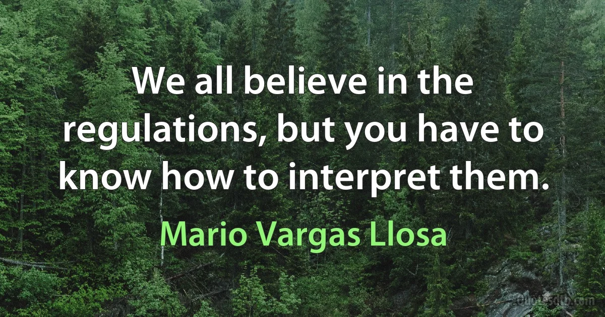 We all believe in the regulations, but you have to know how to interpret them. (Mario Vargas Llosa)