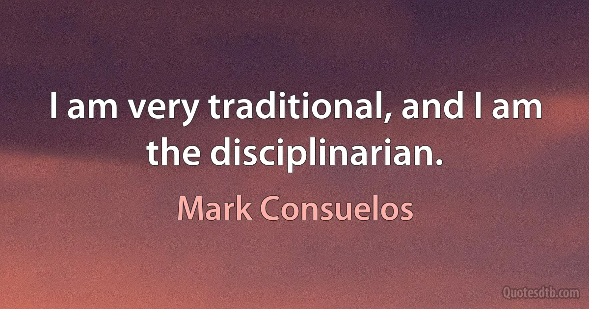 I am very traditional, and I am the disciplinarian. (Mark Consuelos)