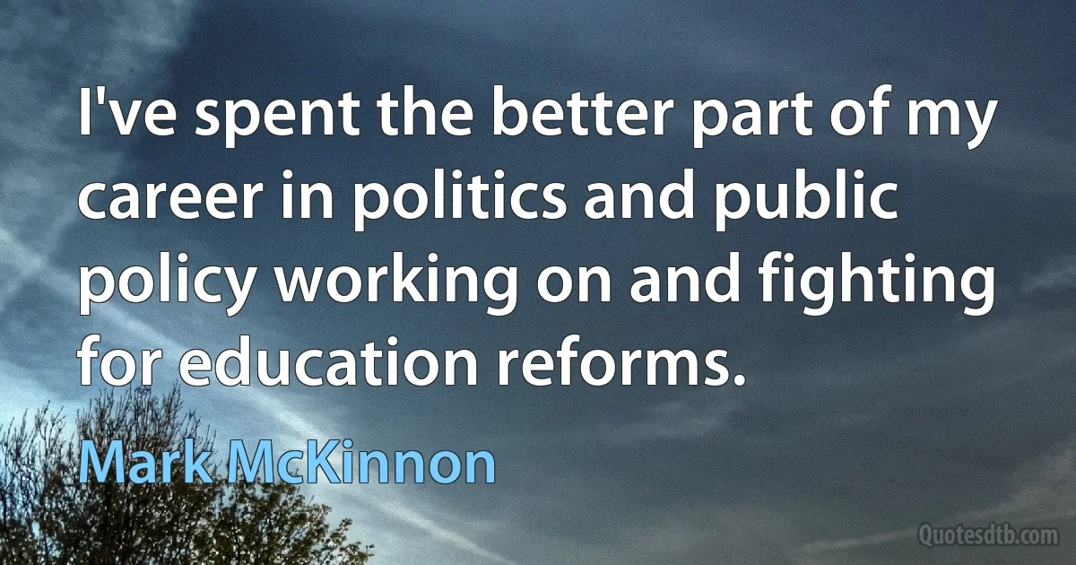 I've spent the better part of my career in politics and public policy working on and fighting for education reforms. (Mark McKinnon)