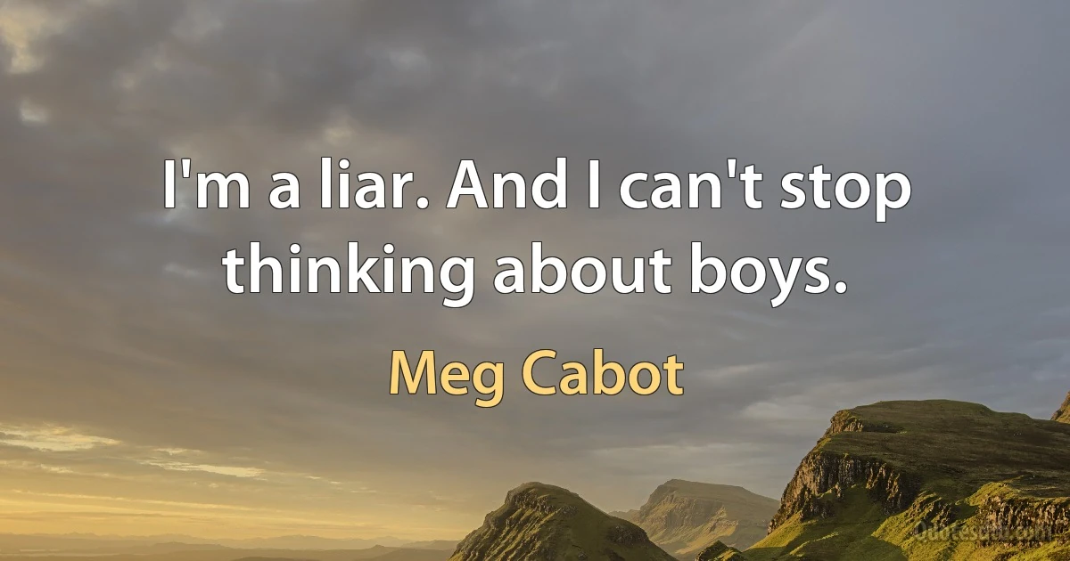 I'm a liar. And I can't stop thinking about boys. (Meg Cabot)