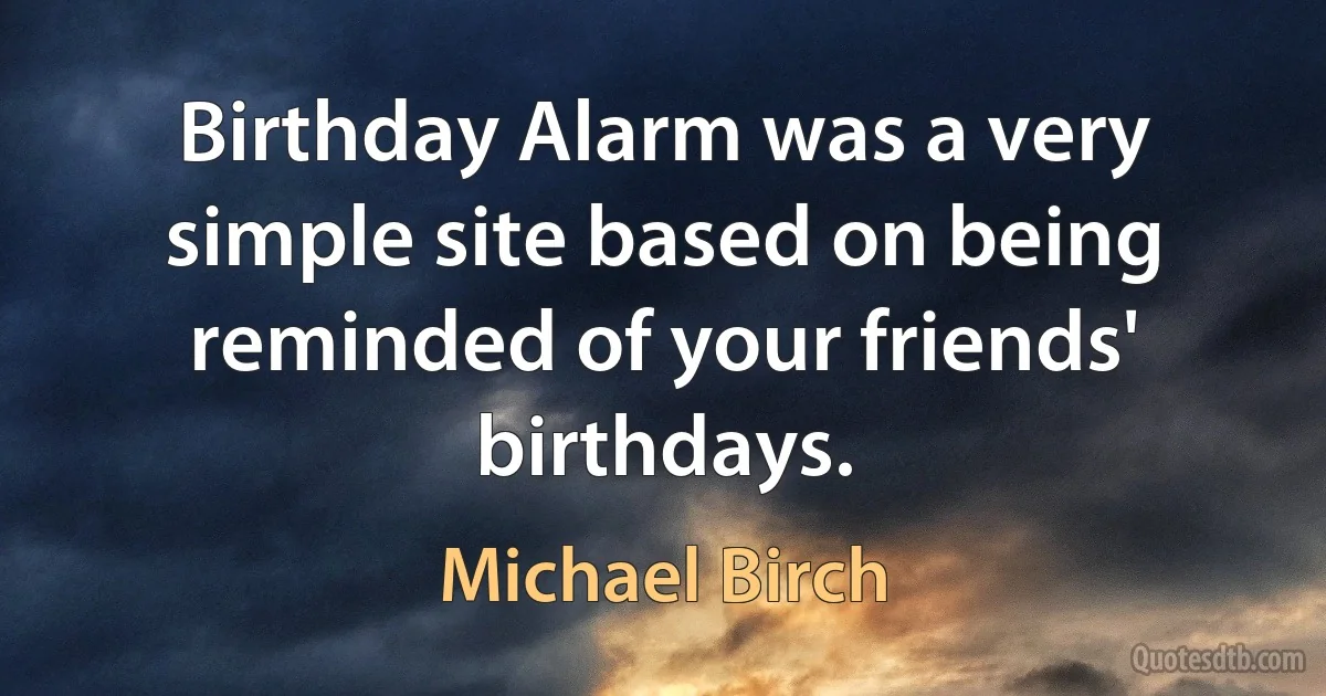 Birthday Alarm was a very simple site based on being reminded of your friends' birthdays. (Michael Birch)