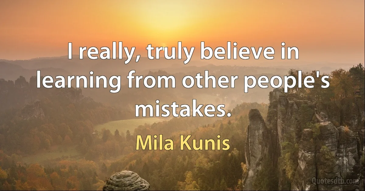 I really, truly believe in learning from other people's mistakes. (Mila Kunis)