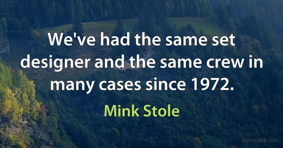 We've had the same set designer and the same crew in many cases since 1972. (Mink Stole)