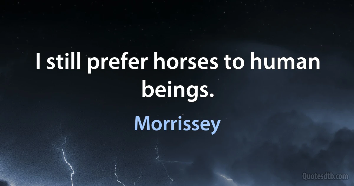 I still prefer horses to human beings. (Morrissey)