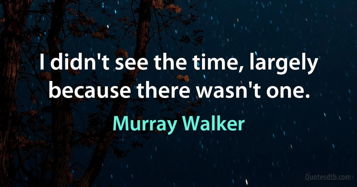 I didn't see the time, largely because there wasn't one. (Murray Walker)