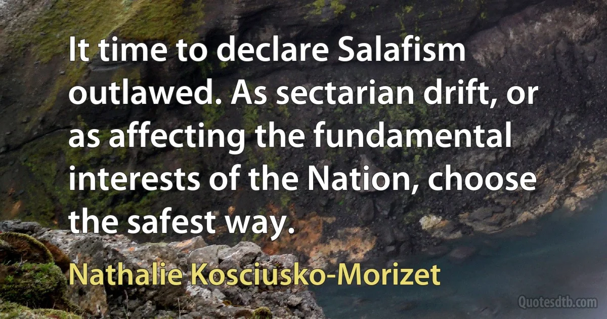 It time to declare Salafism outlawed. As sectarian drift, or as affecting the fundamental interests of the Nation, choose the safest way. (Nathalie Kosciusko-Morizet)