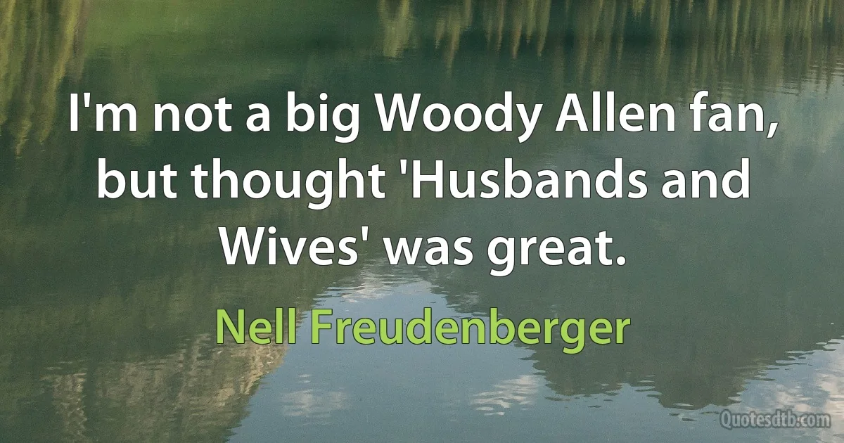 I'm not a big Woody Allen fan, but thought 'Husbands and Wives' was great. (Nell Freudenberger)