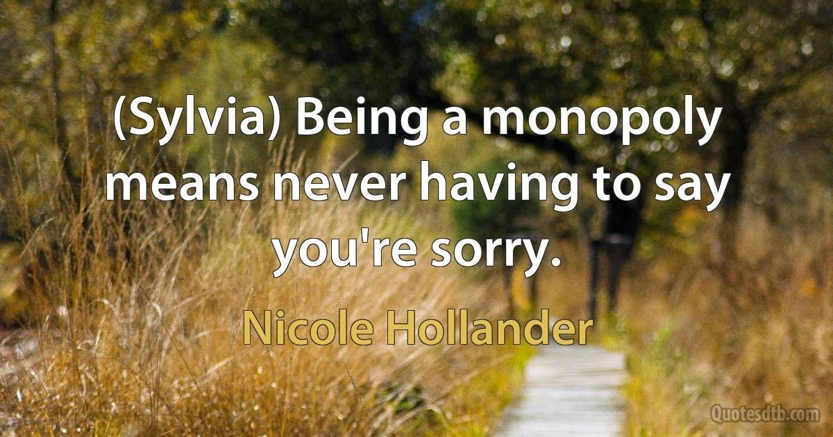 (Sylvia) Being a monopoly means never having to say you're sorry. (Nicole Hollander)