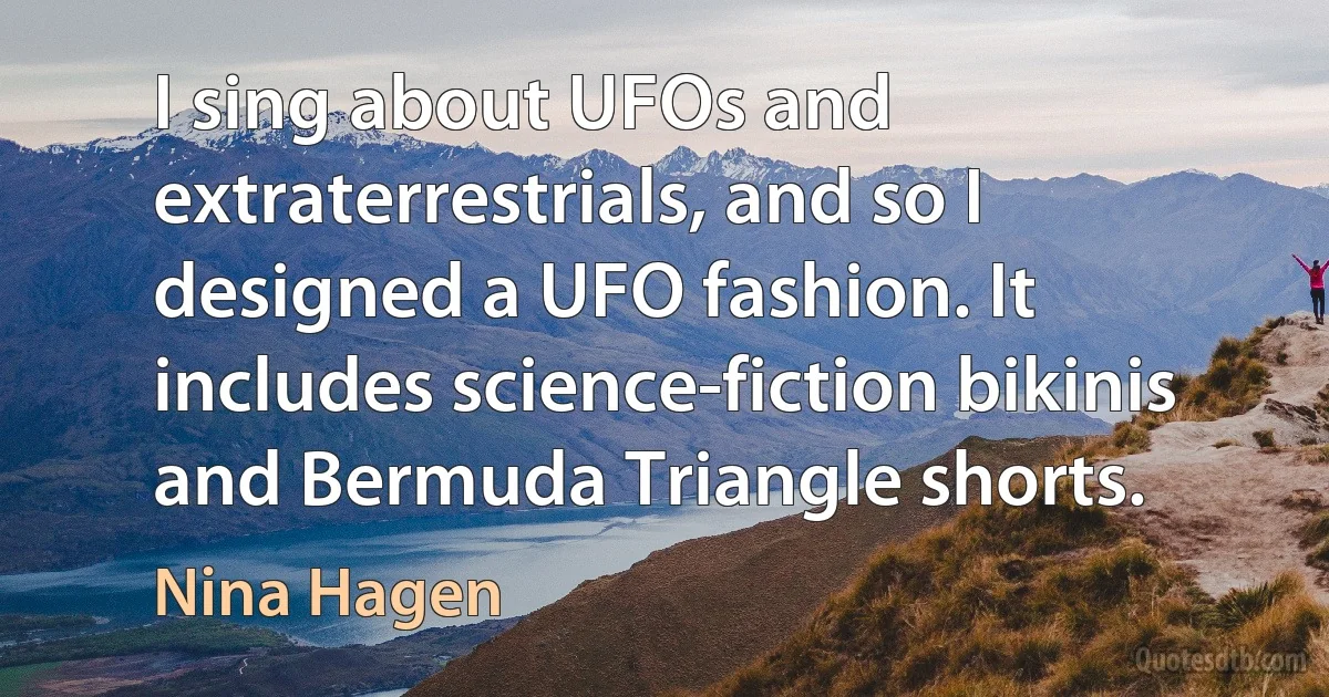 I sing about UFOs and extraterrestrials, and so I designed a UFO fashion. It includes science-fiction bikinis and Bermuda Triangle shorts. (Nina Hagen)