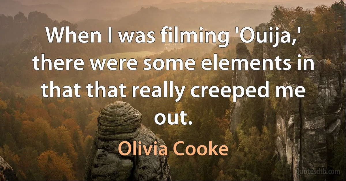 When I was filming 'Ouija,' there were some elements in that that really creeped me out. (Olivia Cooke)