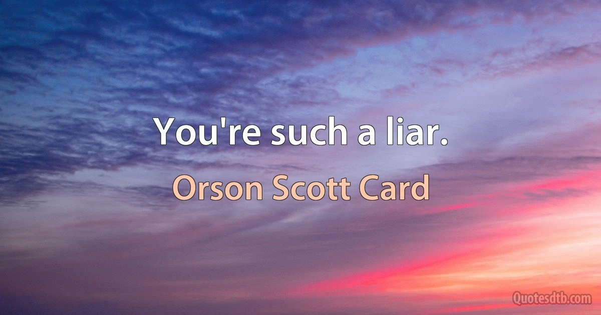 You're such a liar. (Orson Scott Card)