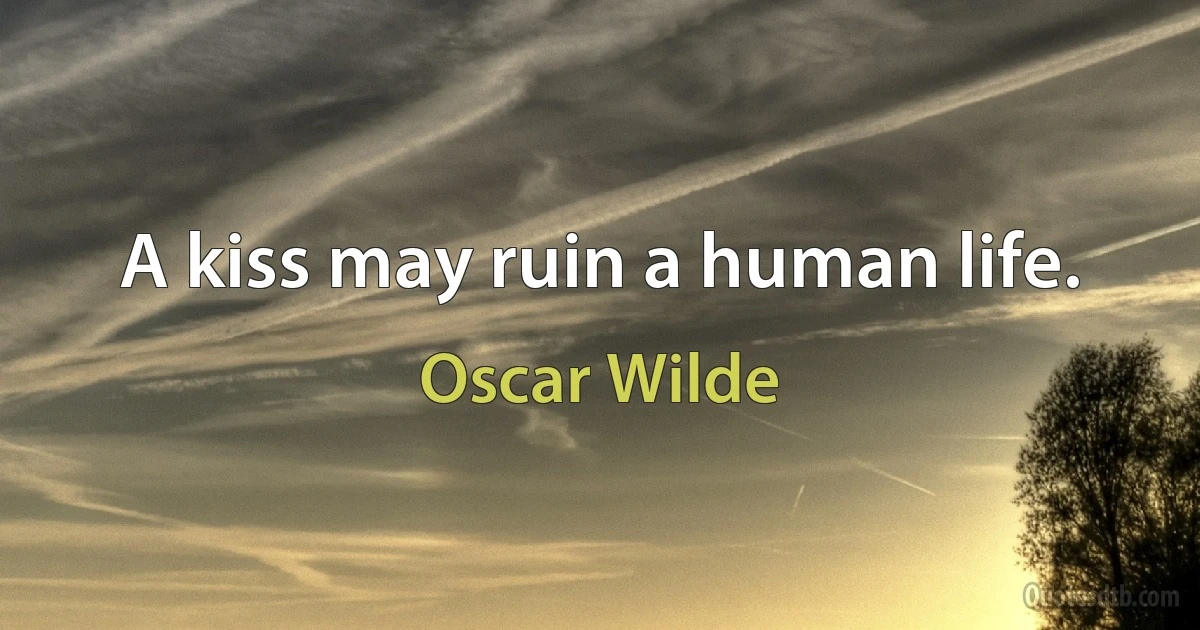 A kiss may ruin a human life. (Oscar Wilde)