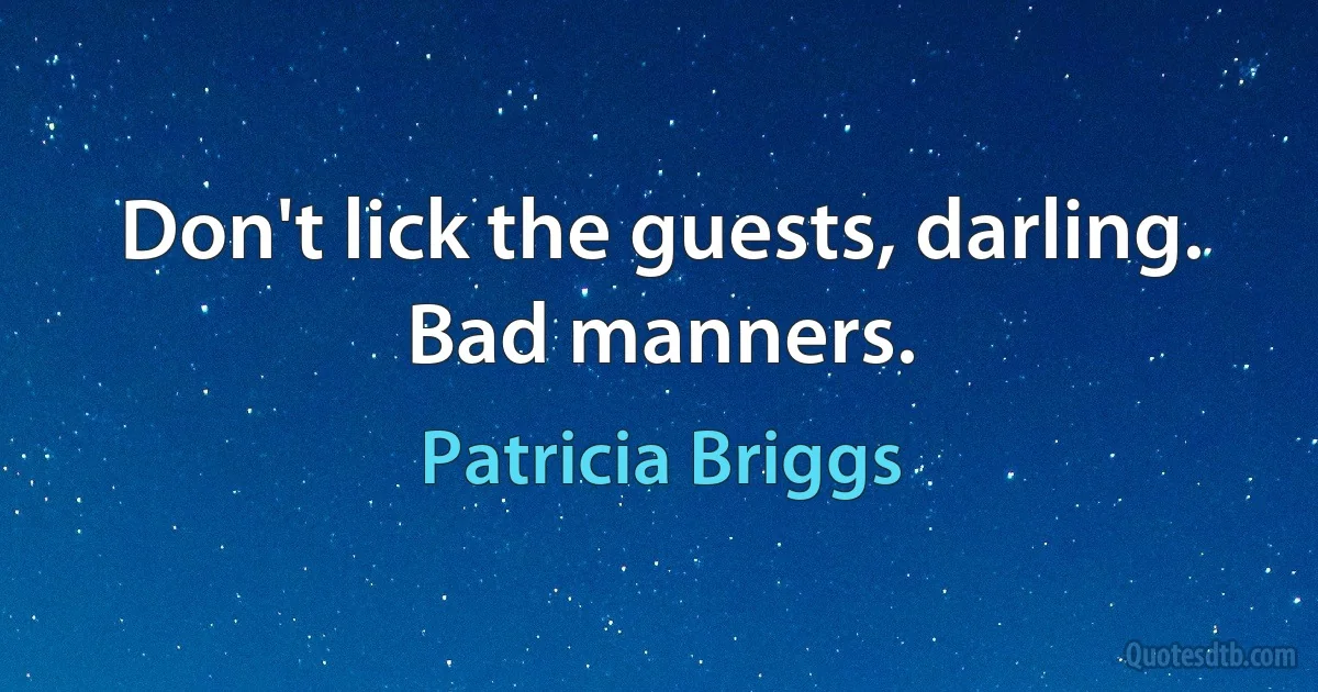 Don't lick the guests, darling. Bad manners. (Patricia Briggs)