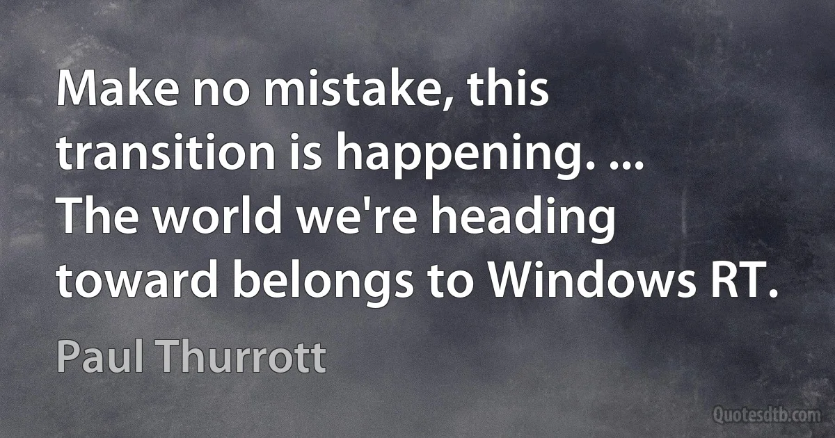 Make no mistake, this transition is happening. ... The world we're heading toward belongs to Windows RT. (Paul Thurrott)