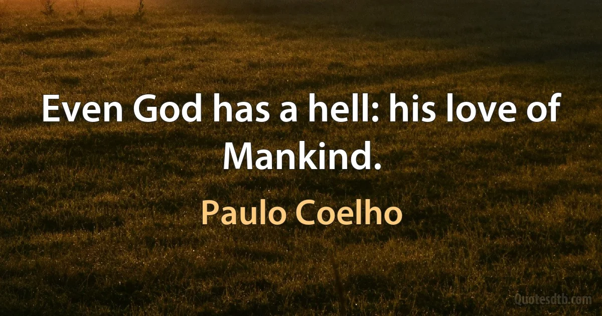 Even God has a hell: his love of Mankind. (Paulo Coelho)