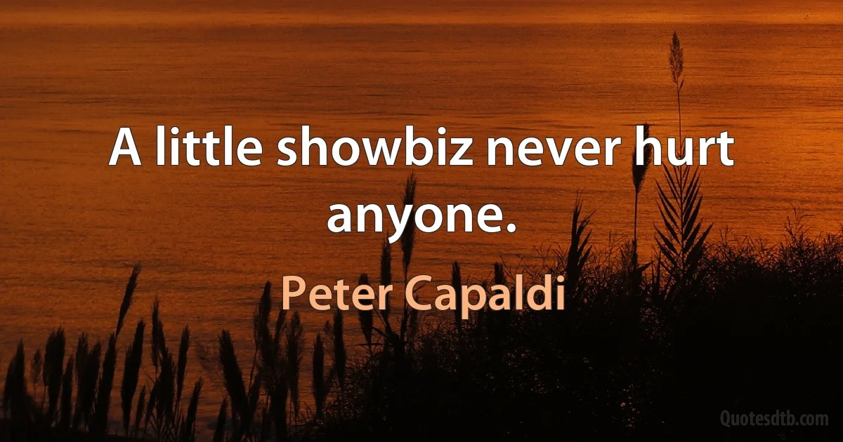 A little showbiz never hurt anyone. (Peter Capaldi)