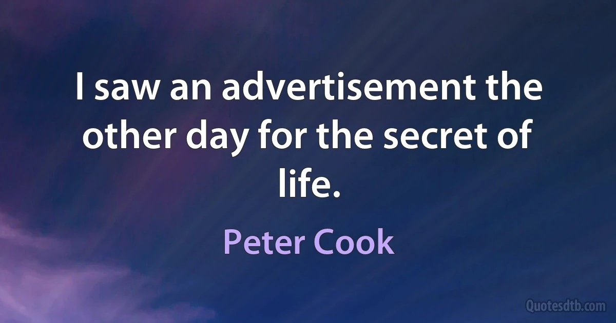 I saw an advertisement the other day for the secret of life. (Peter Cook)