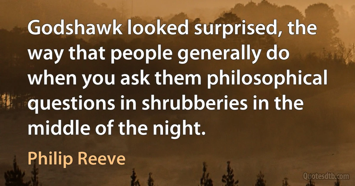 Godshawk looked surprised, the way that people generally do when you ask them philosophical questions in shrubberies in the middle of the night. (Philip Reeve)