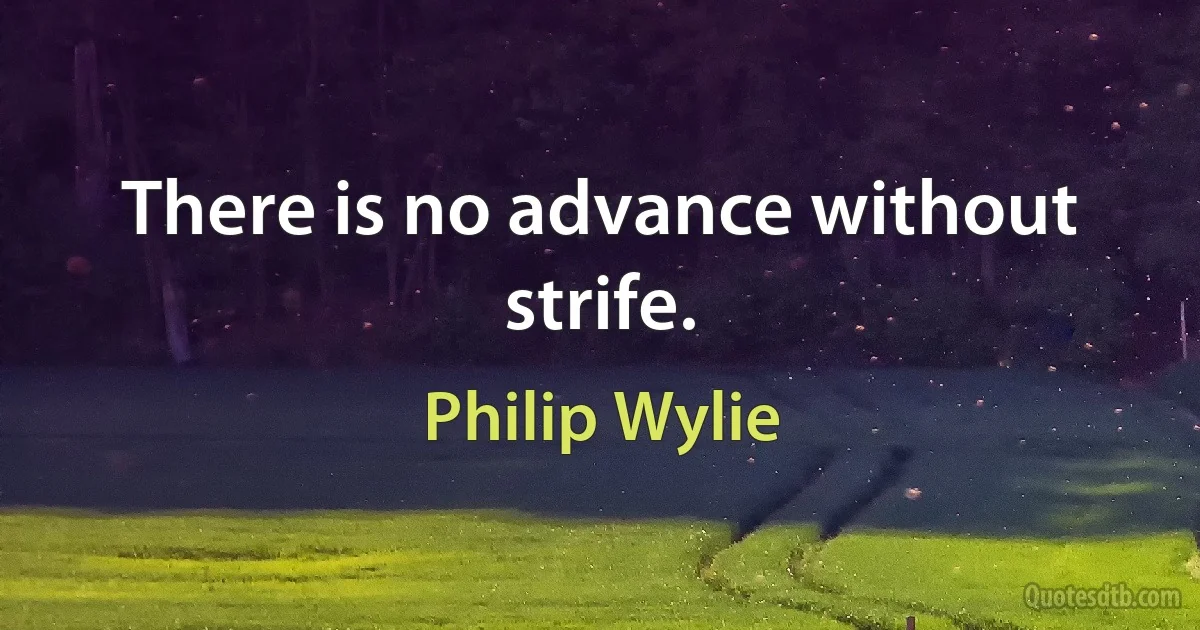 There is no advance without strife. (Philip Wylie)