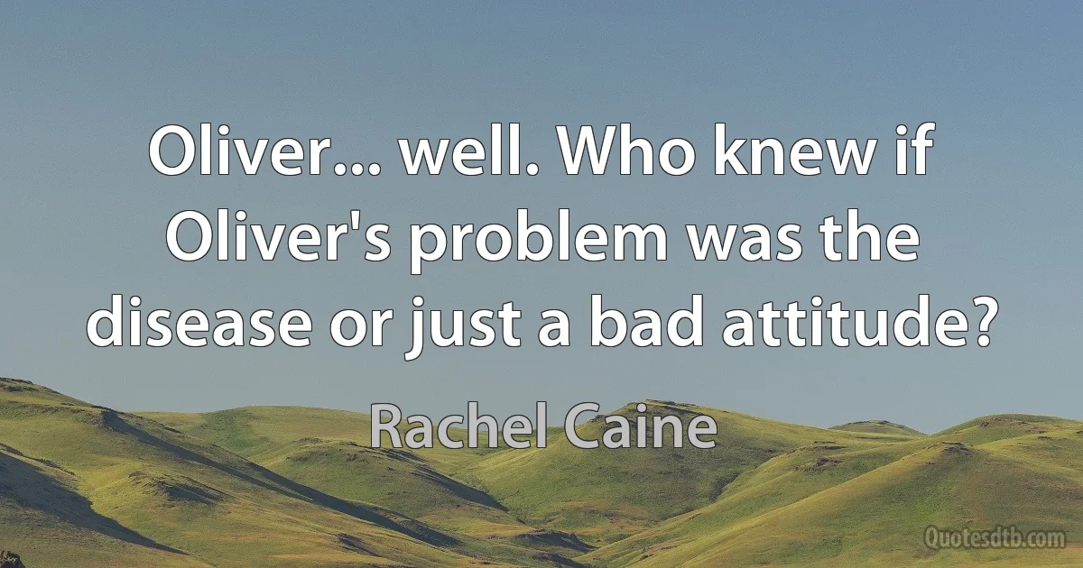 Oliver... well. Who knew if Oliver's problem was the disease or just a bad attitude? (Rachel Caine)