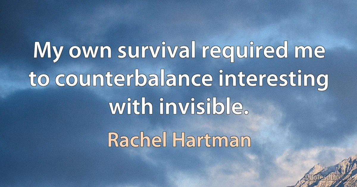 My own survival required me to counterbalance interesting with invisible. (Rachel Hartman)