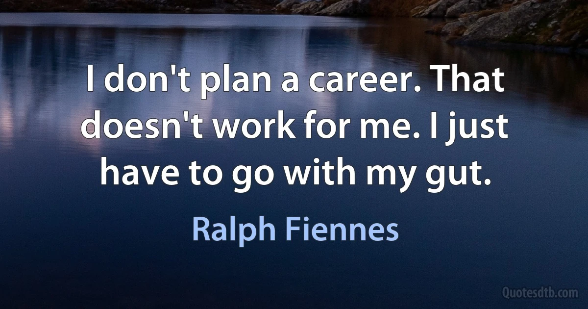 I don't plan a career. That doesn't work for me. I just have to go with my gut. (Ralph Fiennes)