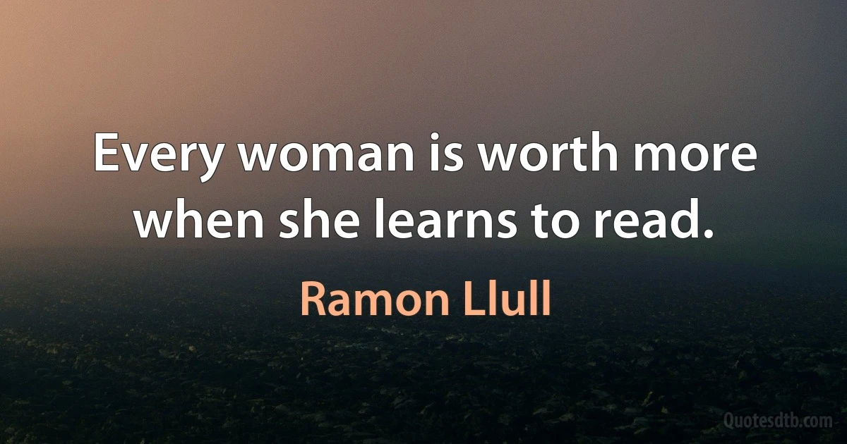 Every woman is worth more when she learns to read. (Ramon Llull)