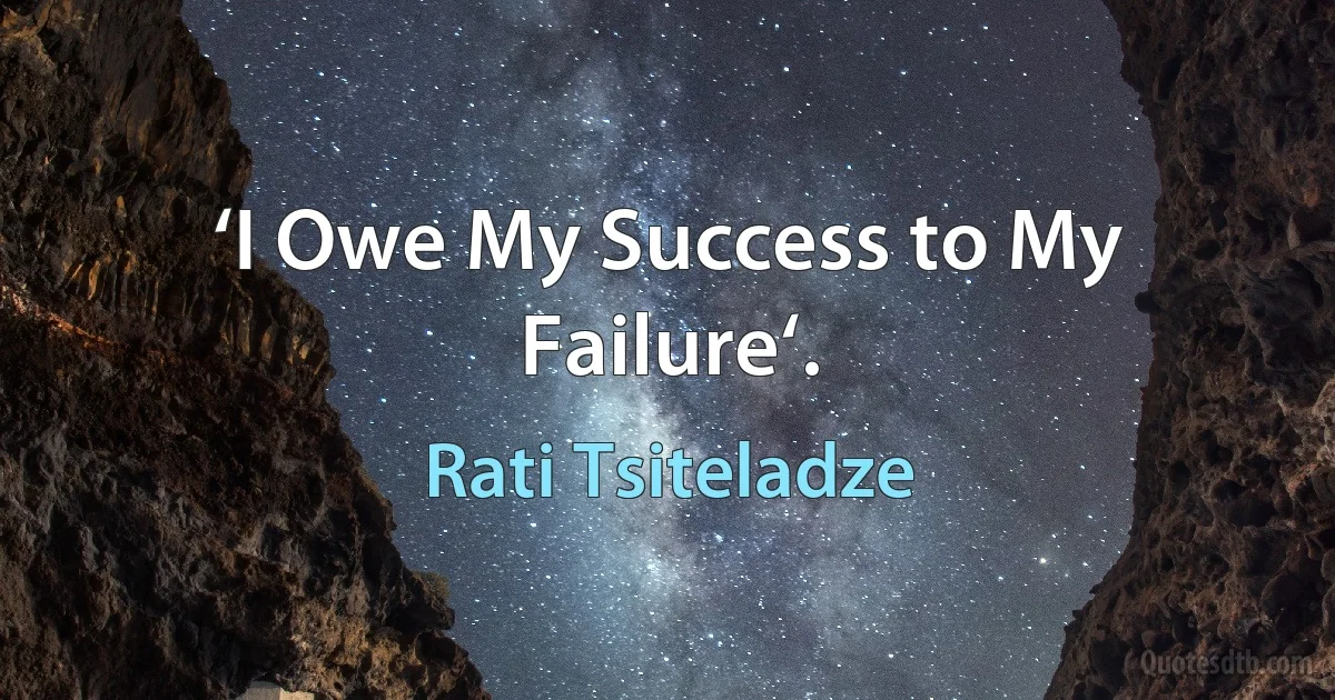 ‘I Owe My Success to My Failure‘. (Rati Tsiteladze)