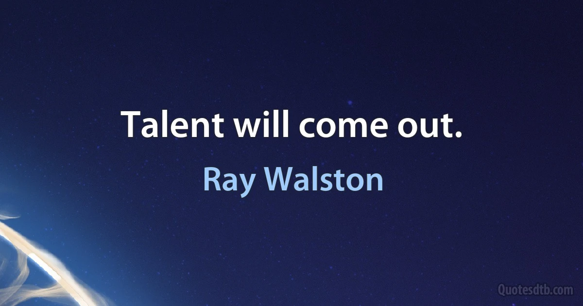 Talent will come out. (Ray Walston)