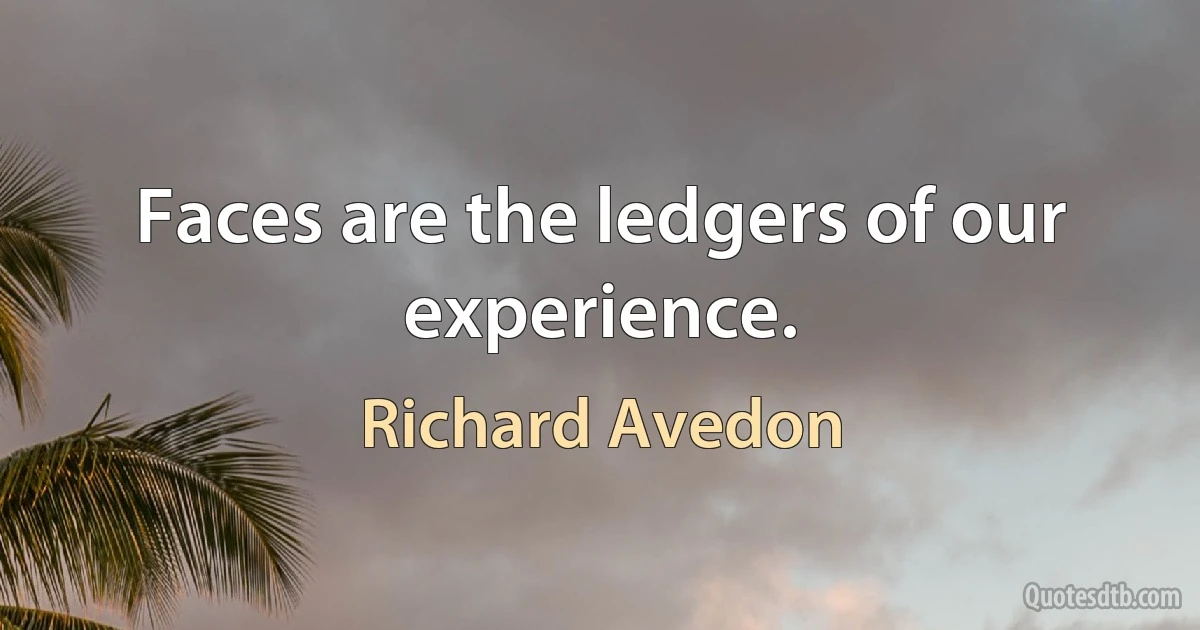 Faces are the ledgers of our experience. (Richard Avedon)