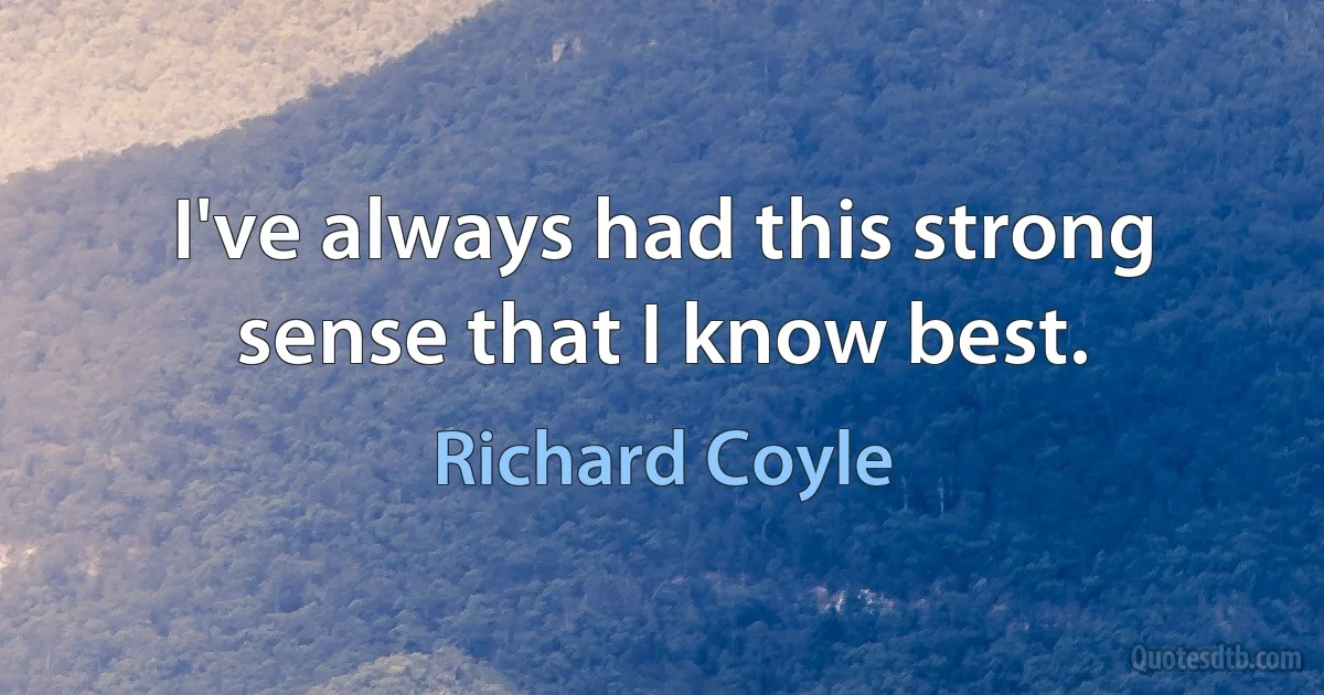 I've always had this strong sense that I know best. (Richard Coyle)