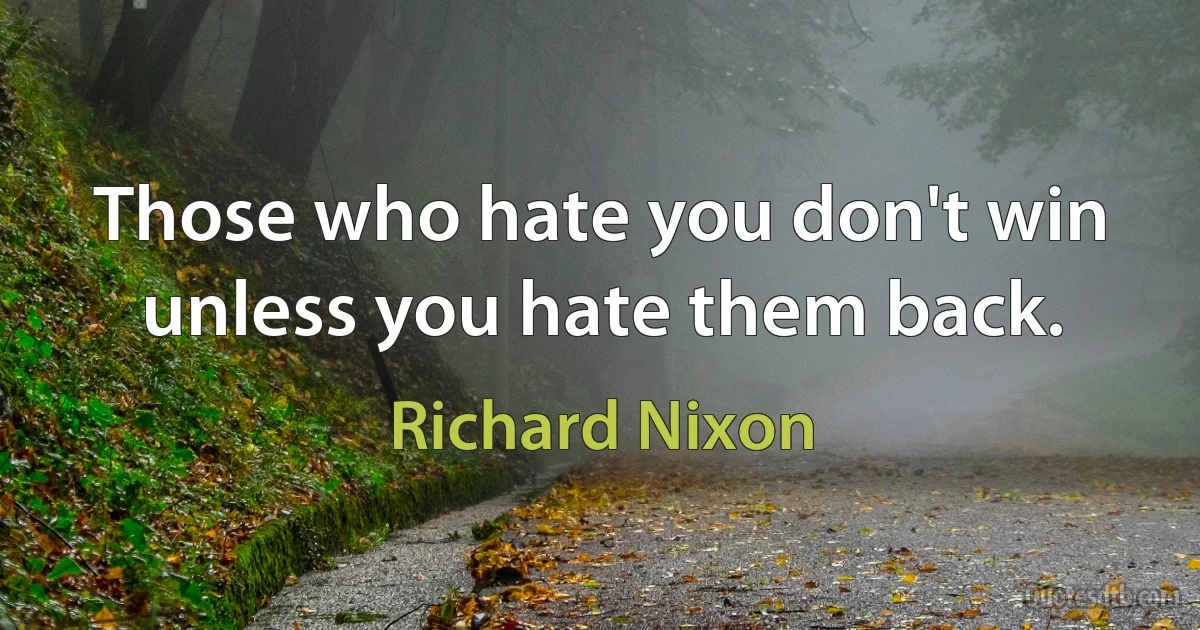 Those who hate you don't win unless you hate them back. (Richard Nixon)