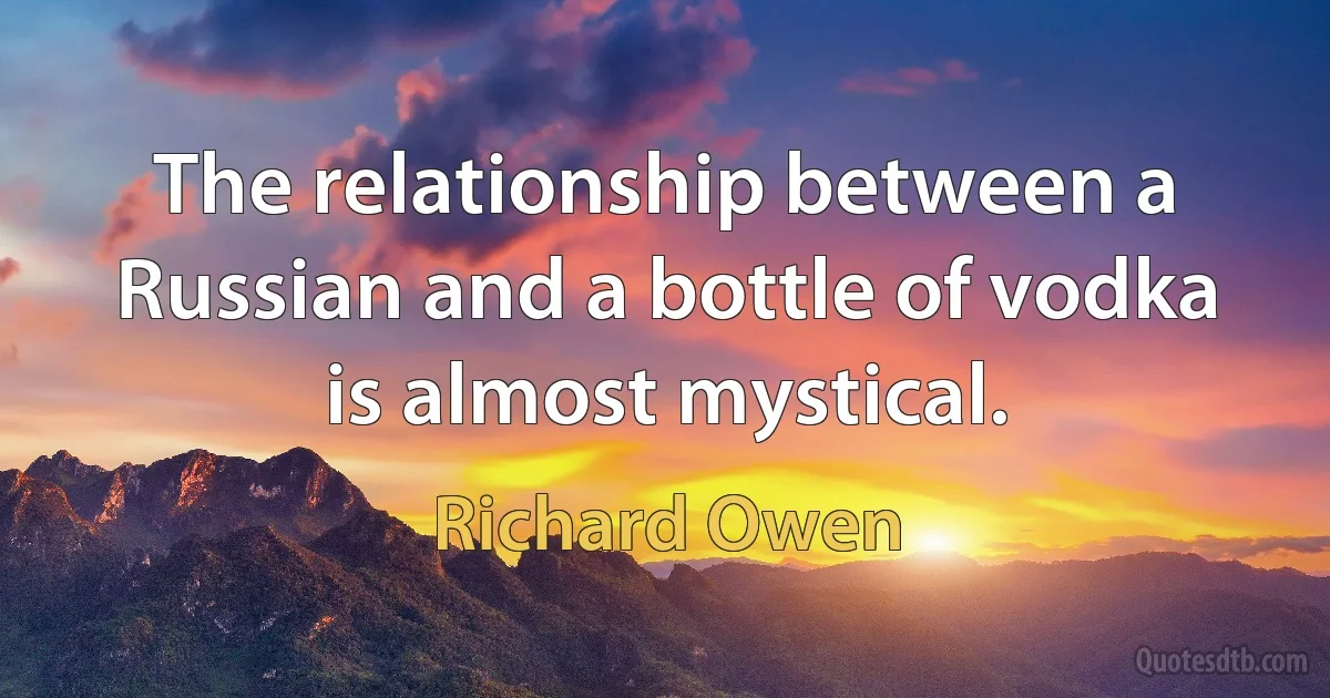 The relationship between a Russian and a bottle of vodka is almost mystical. (Richard Owen)