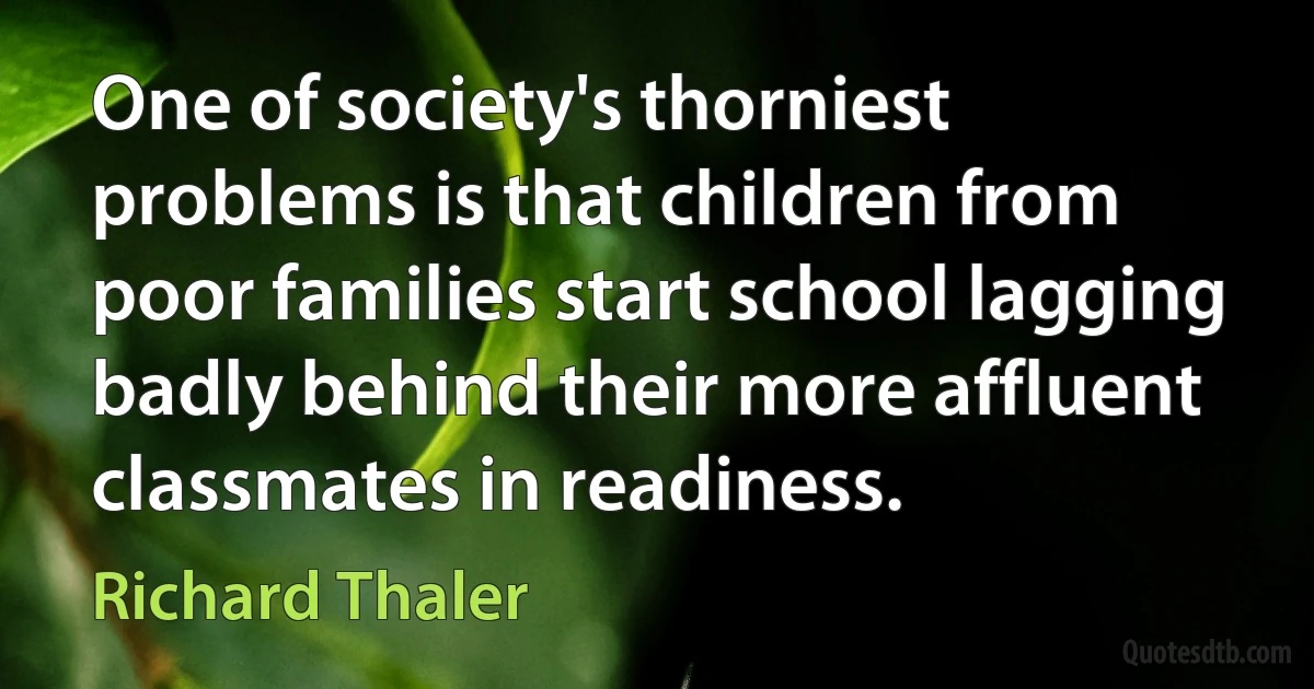 One of society's thorniest problems is that children from poor families start school lagging badly behind their more affluent classmates in readiness. (Richard Thaler)