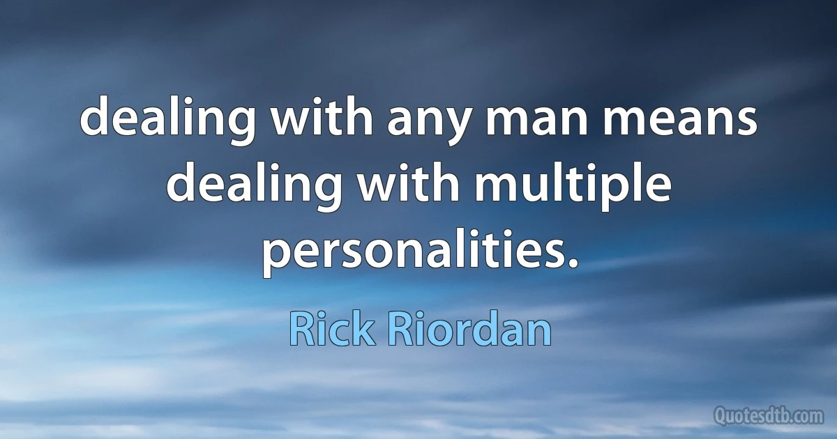 dealing with any man means dealing with multiple personalities. (Rick Riordan)