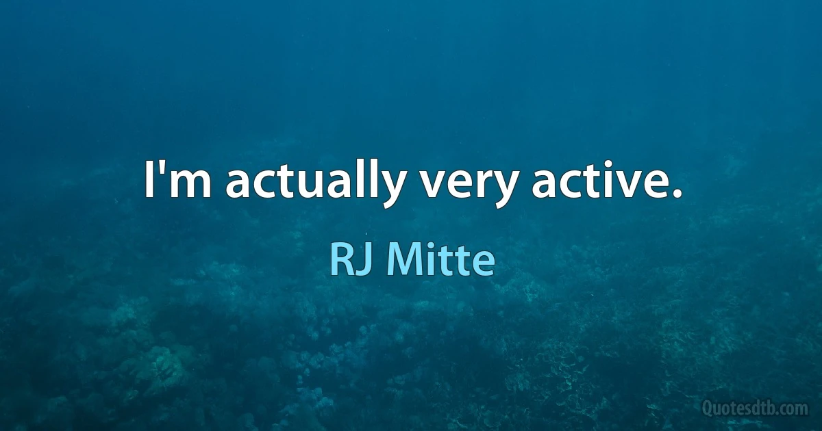 I'm actually very active. (RJ Mitte)