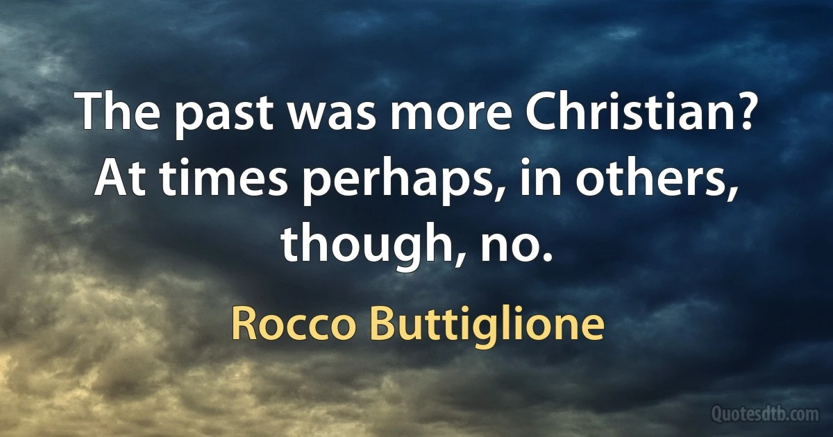 The past was more Christian? At times perhaps, in others, though, no. (Rocco Buttiglione)