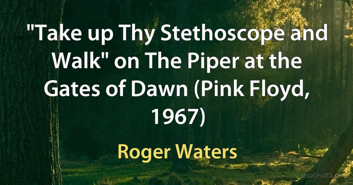 "Take up Thy Stethoscope and Walk" on The Piper at the Gates of Dawn (Pink Floyd, 1967) (Roger Waters)