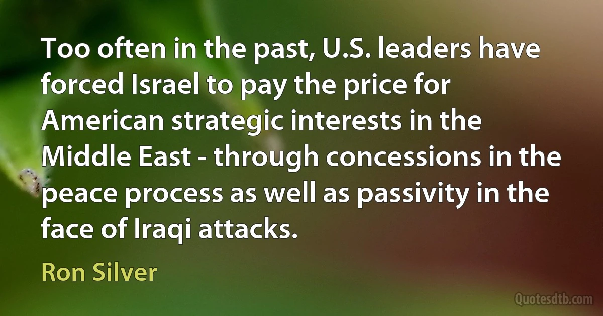 Too often in the past, U.S. leaders have forced Israel to pay the price for American strategic interests in the Middle East - through concessions in the peace process as well as passivity in the face of Iraqi attacks. (Ron Silver)