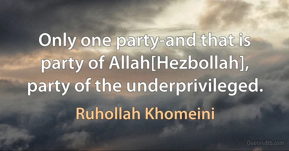 Only one party-and that is party of Allah[Hezbollah], party of the underprivileged. (Ruhollah Khomeini)