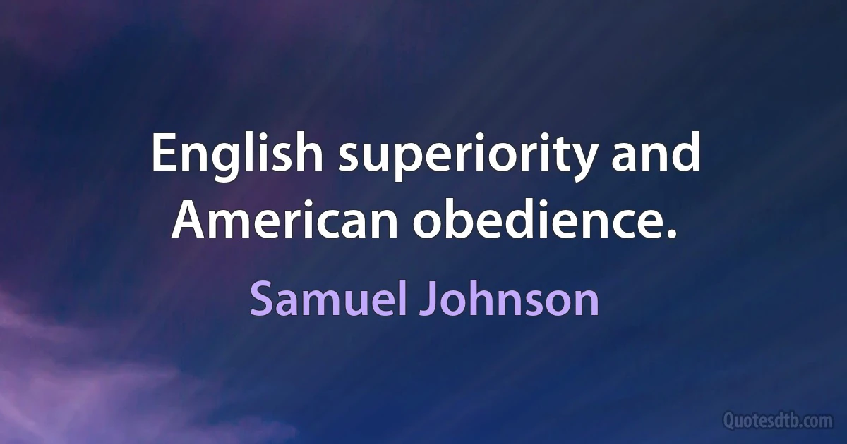 English superiority and American obedience. (Samuel Johnson)