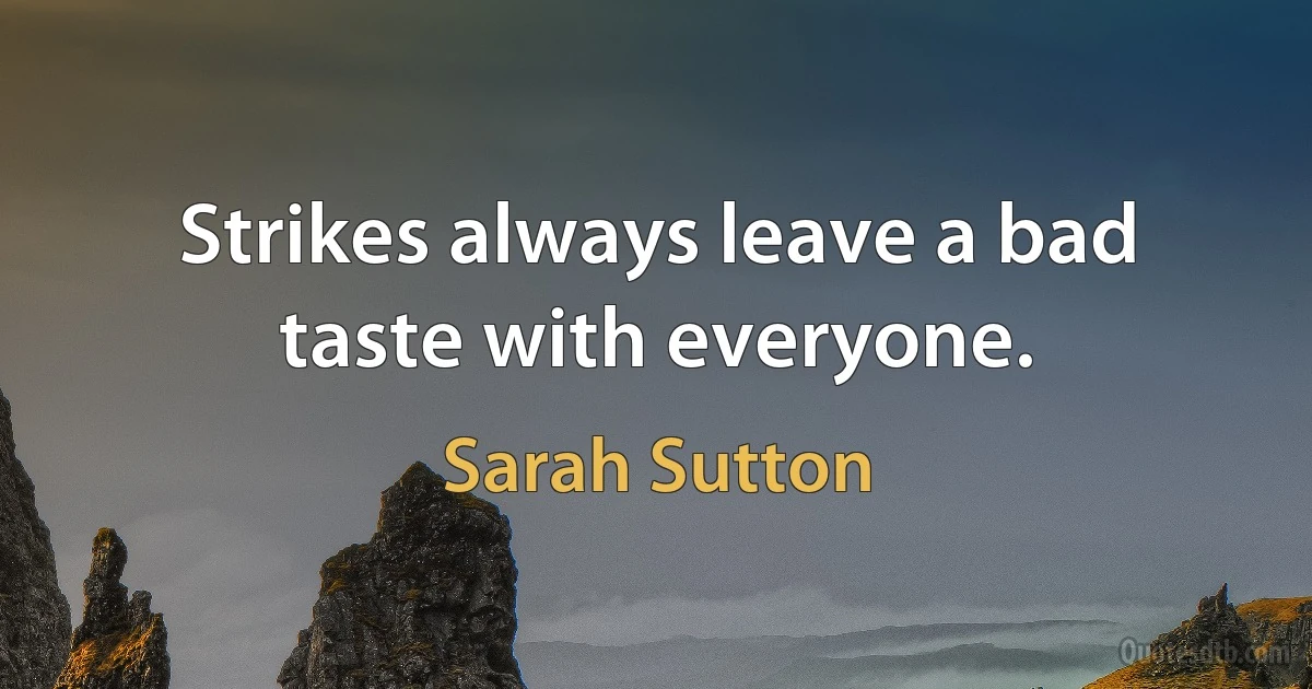 Strikes always leave a bad taste with everyone. (Sarah Sutton)