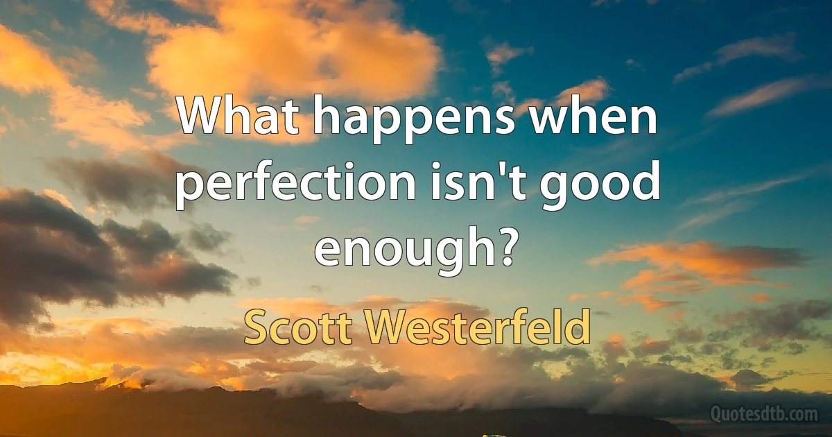 What happens when perfection isn't good enough? (Scott Westerfeld)