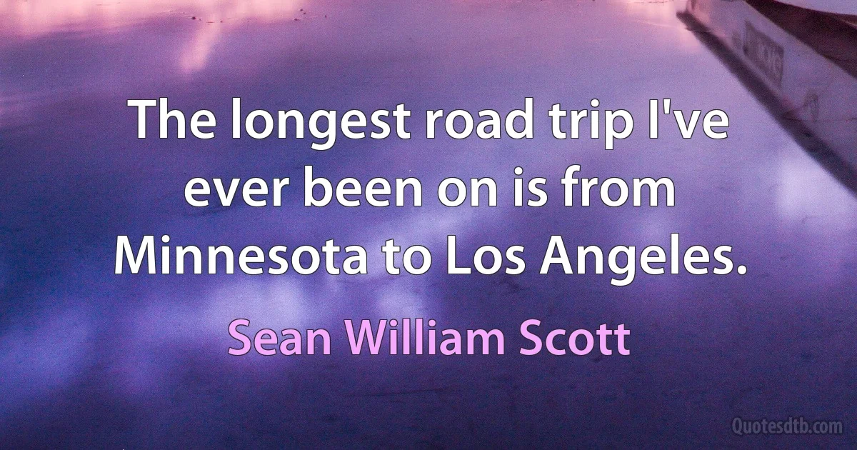 The longest road trip I've ever been on is from Minnesota to Los Angeles. (Sean William Scott)