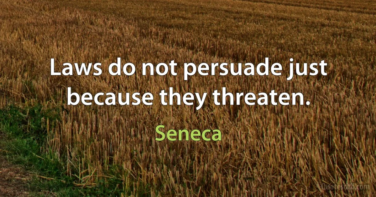 Laws do not persuade just because they threaten. (Seneca)