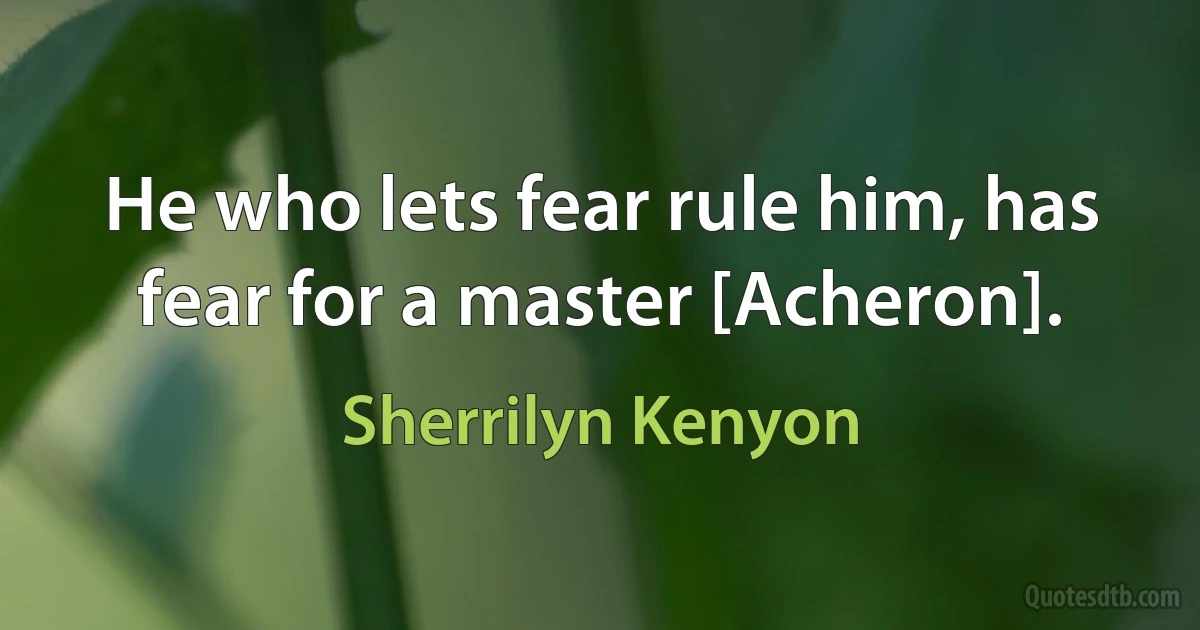 He who lets fear rule him, has fear for a master [Acheron]. (Sherrilyn Kenyon)