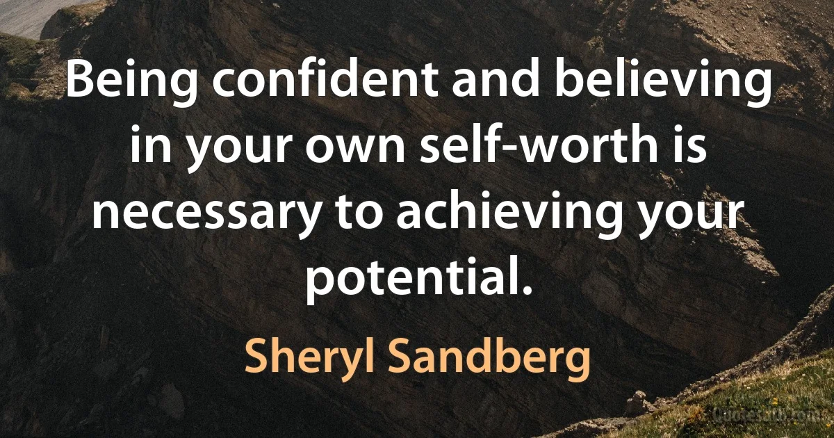 Being confident and believing in your own self-worth is necessary to achieving your potential. (Sheryl Sandberg)