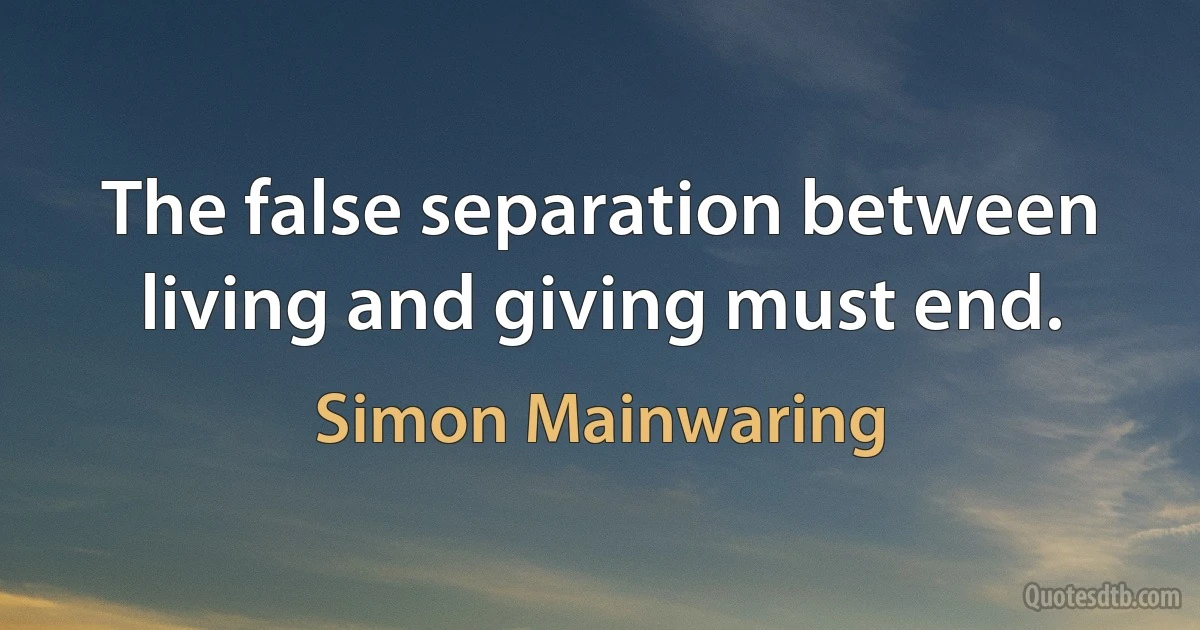 The false separation between living and giving must end. (Simon Mainwaring)